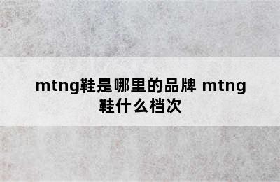 mtng鞋是哪里的品牌 mtng鞋什么档次